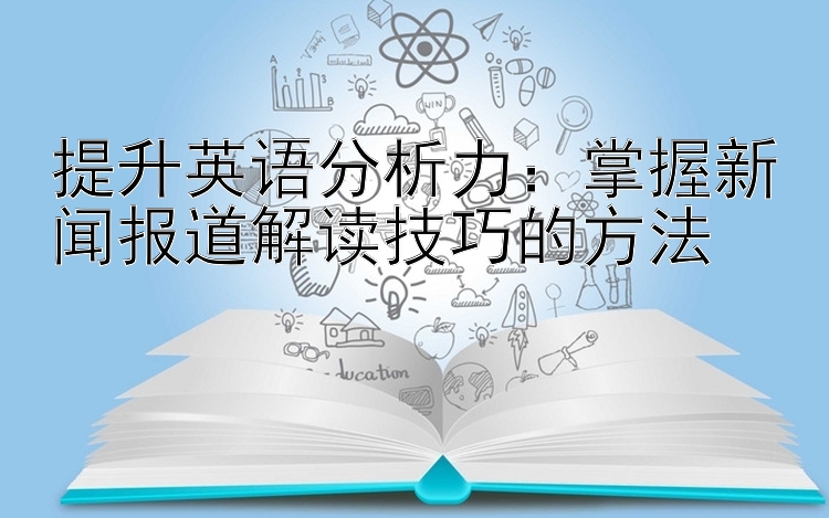 提升英语分析力：掌握新闻报道解读技巧的方法