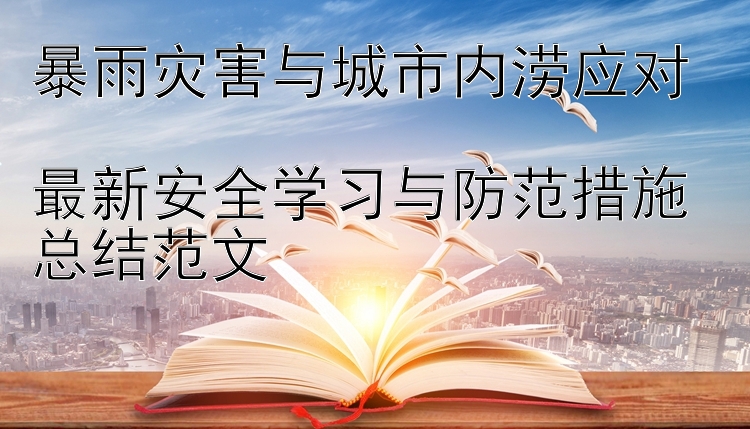 暴雨灾害与城市内涝应对  最新安全学习与防范措施总结范文