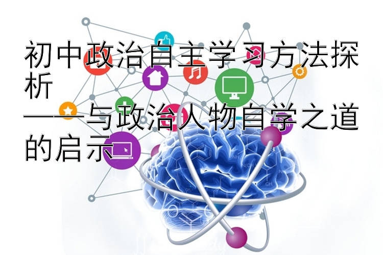 初中政治自主学习方法探析  ——与政治人物自学之道的启示