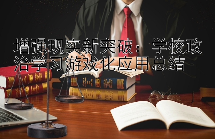 增强现实新突破：学校政治学习游戏化应用总结