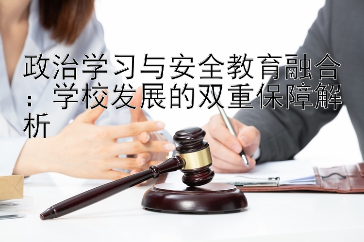 政治学习与安全教育融合：学校发展的双重保障解析