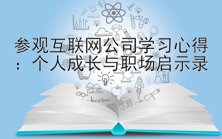 参观互联网公司学习心得：个人成长与职场启示录