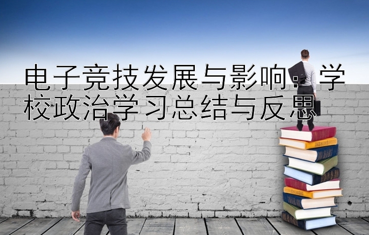 电子竞技发展与影响：学校政治学习总结与反思