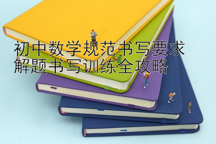 初中数学规范书写要求  解题书写训练全攻略