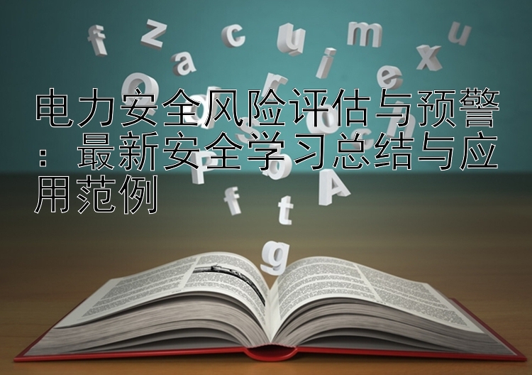 电力安全风险评估与预警：最新安全学习总结与应用范例