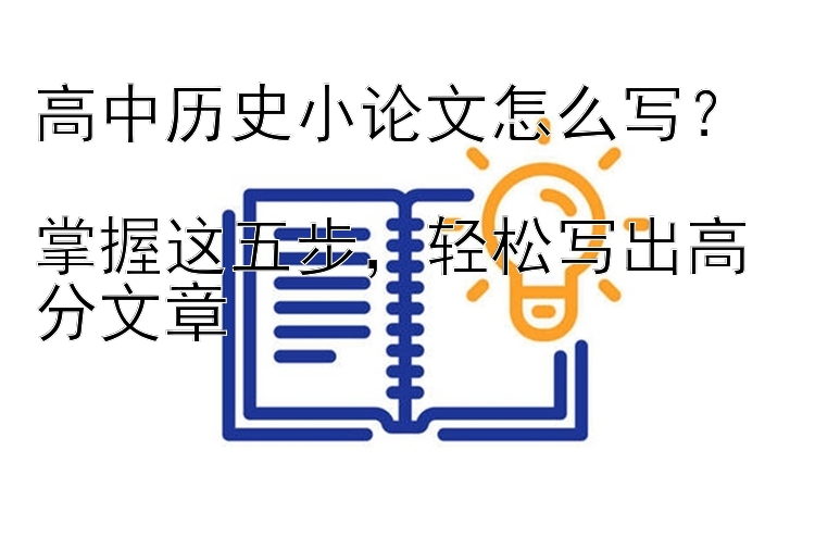 高中历史小论文怎么写？  掌握这五步，轻松写出高分文章