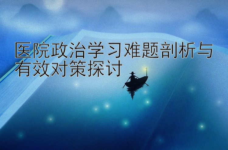 医院政治学习难题剖析与有效对策探讨