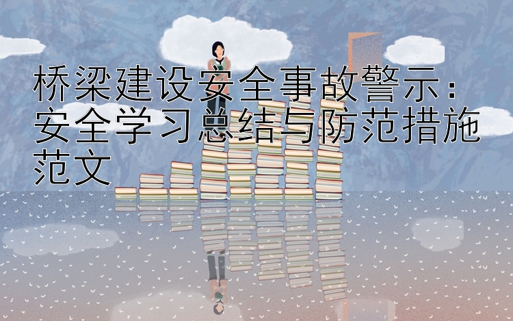 桥梁建设安全事故警示：安全学习总结与防范措施范文