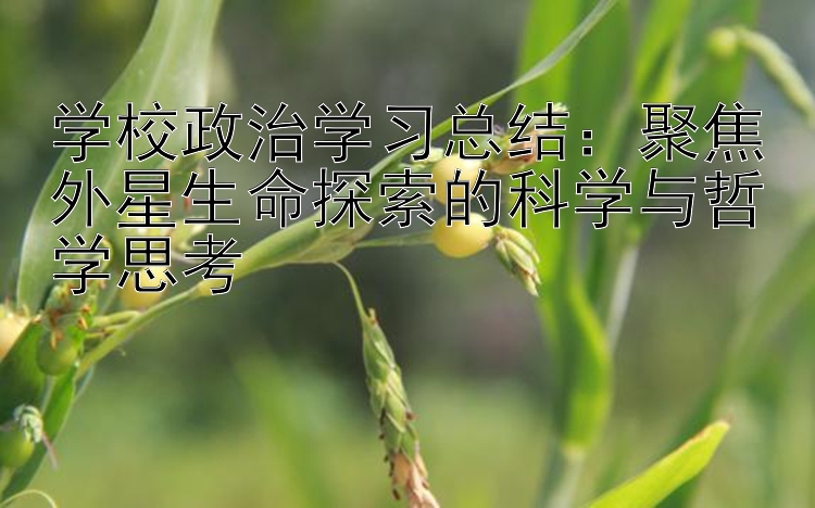 学校政治学习总结：聚焦外星生命探索的科学与哲学思考