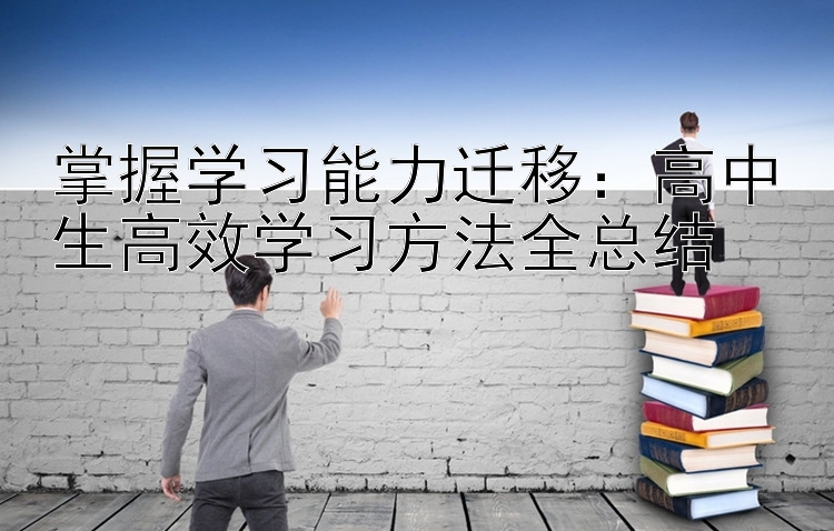 掌握学习能力迁移：高中生高效学习方法全总结