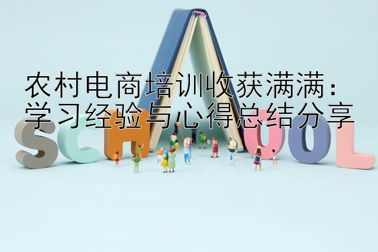 农村电商培训收获满满：学习经验与心得总结分享