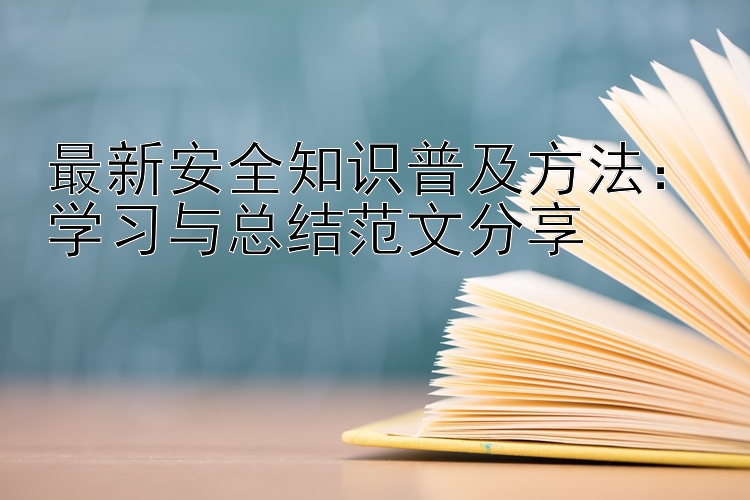 最新安全知识普及方法：学习与总结范文分享