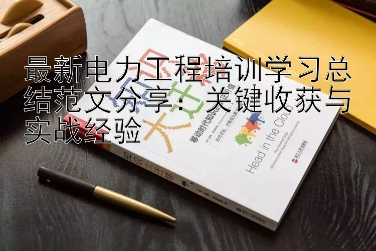 最新电力工程培训学习总结范文分享：关键收获与实战经验