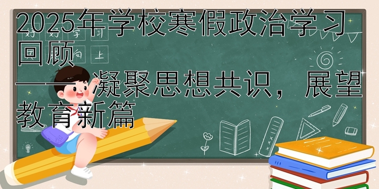 2025年学校寒假政治学习回顾  —— 凝聚思想共识，展望教育新篇