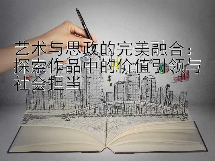 艺术与思政的完美融合：探索作品中的价值引领与社会担当