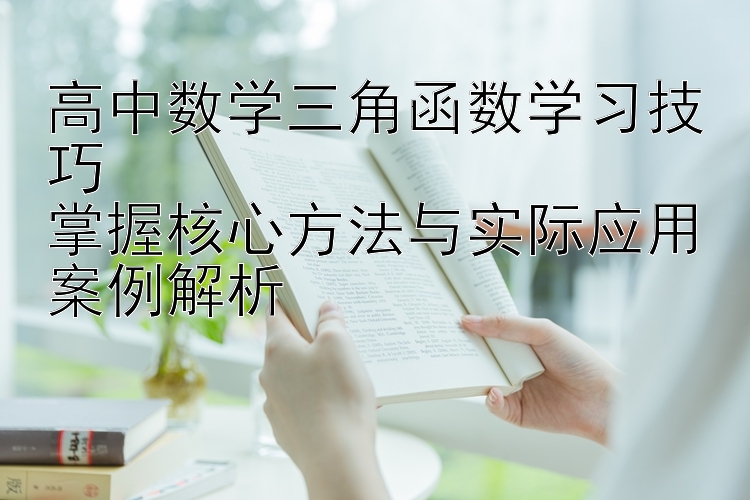 高中数学三角函数学习技巧  掌握核心方法与实际应用案例解析