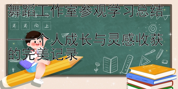 舞蹈工作室参观学习总结  ——个人成长与灵感收获的完美记录