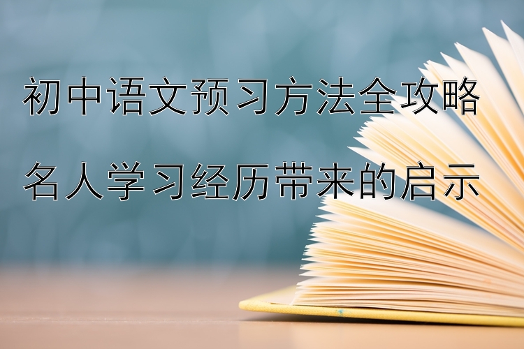 初中语文预习方法全攻略  名人学习经历带来的启示