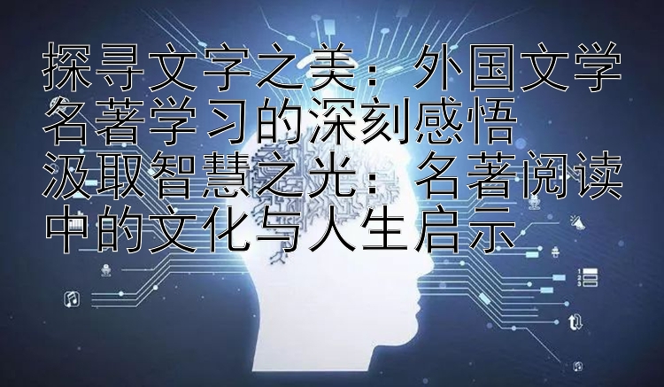 探寻文字之美：外国文学名著学习的深刻感悟  汲取智慧之光：名著阅读中的文化与人生启示