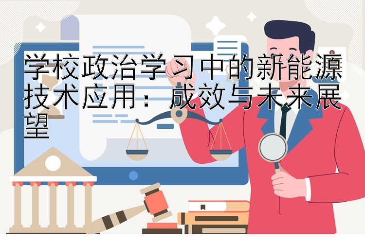 学校政治学习中的新能源技术应用：成效与未来展望