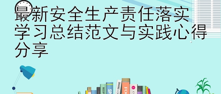 最新安全生产责任落实  学习总结范文与实践心得分享