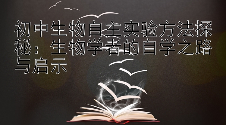 初中生物自主实验方法探秘：生物学者的自学之路与启示