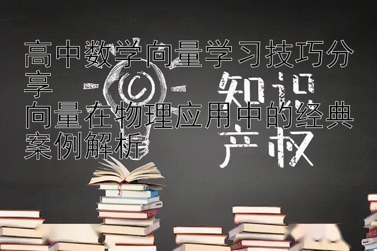 高中数学向量学习技巧分享  向量在物理应用中的经典案例解析