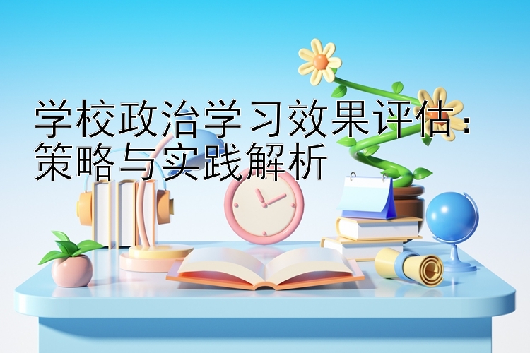 学校政治学习效果评估：策略与实践解析