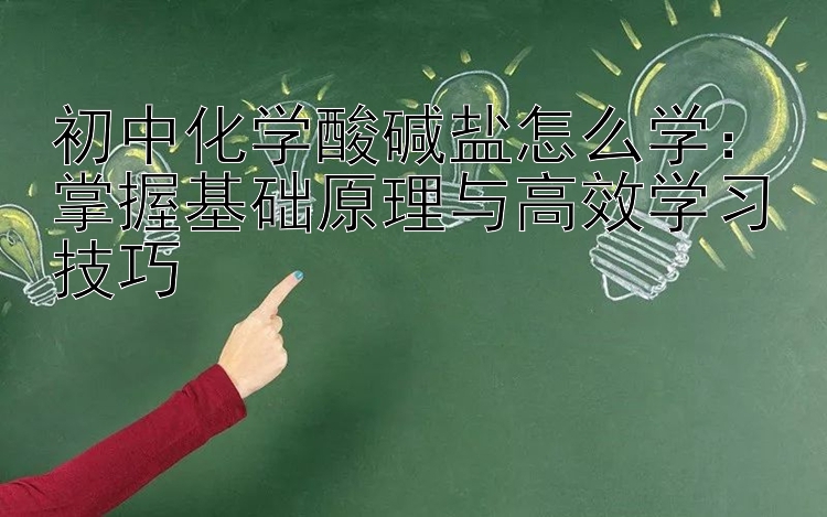 初中化学酸碱盐怎么学：掌握基础原理与高效学习技巧