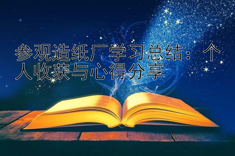 参观造纸厂学习总结：个人收获与心得分享