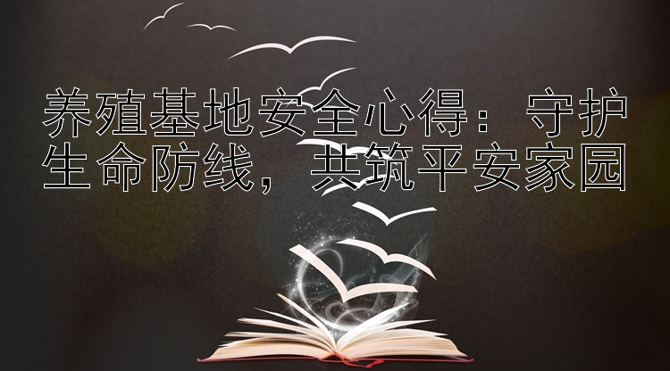 养殖基地安全心得：守护生命防线，共筑平安家园