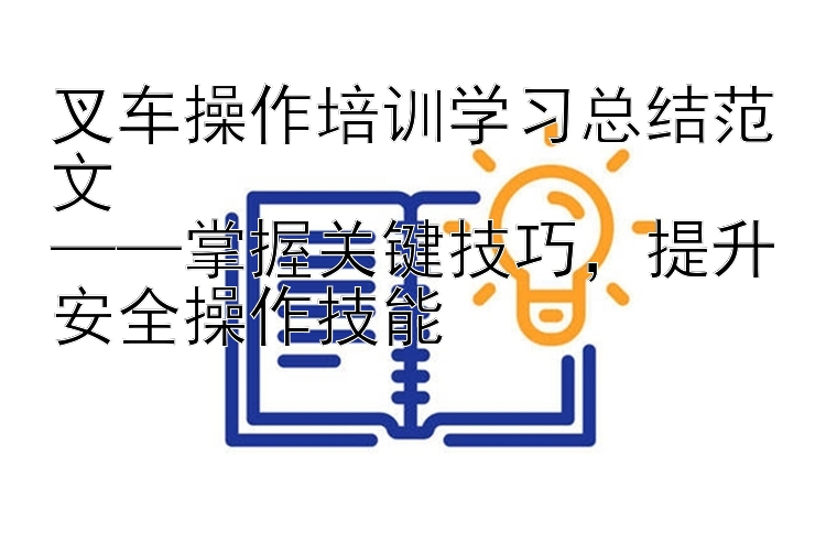 叉车操作培训学习总结范文  ——掌握关键技巧，提升安全操作技能