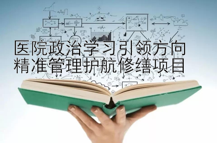 医院政治学习引领方向  精准管理护航修缮项目