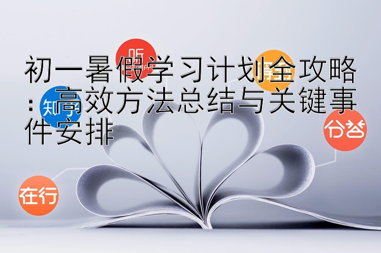 初一暑假学习计划全攻略：高效方法总结与关键事件安排