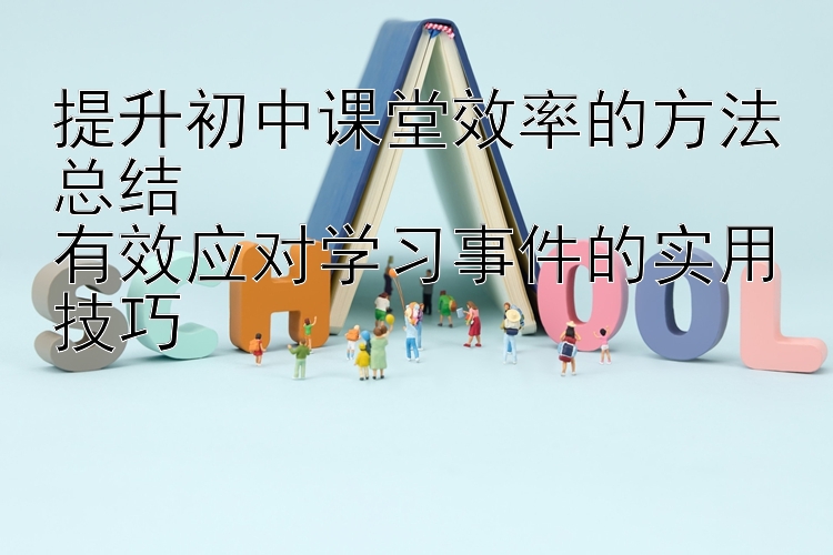 提升初中课堂效率的方法总结  有效应对学习事件的实用技巧