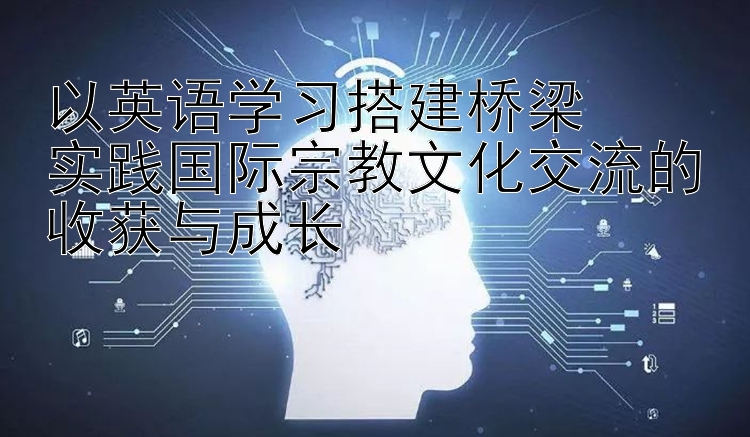 以英语学习搭建桥梁  实践国际宗教文化交流的收获与成长