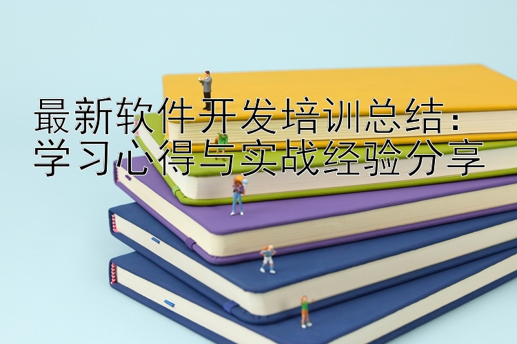 最新软件开发培训总结：学习心得与实战经验分享