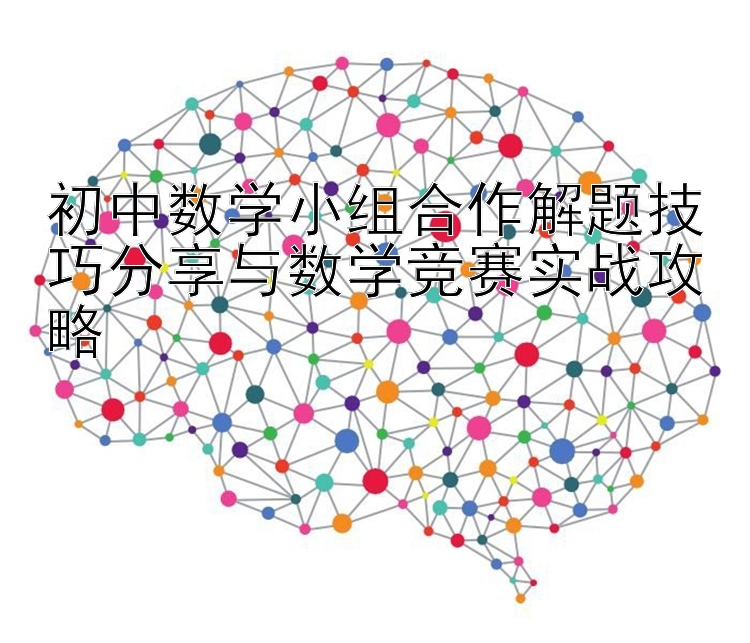 初中数学小组合作解题技巧分享与数学竞赛实战攻略