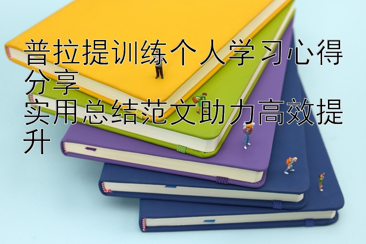 普拉提训练个人学习心得分享  实用总结范文助力高效提升