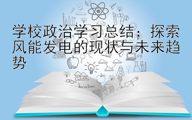 学校政治学习总结：探索风能发电的现状与未来趋势