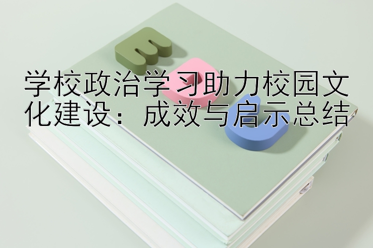 学校政治学习助力校园文化建设：成效与启示总结