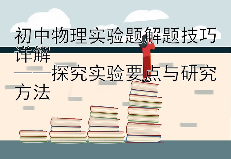 初中物理实验题解题技巧详解  ——探究实验要点与研究方法