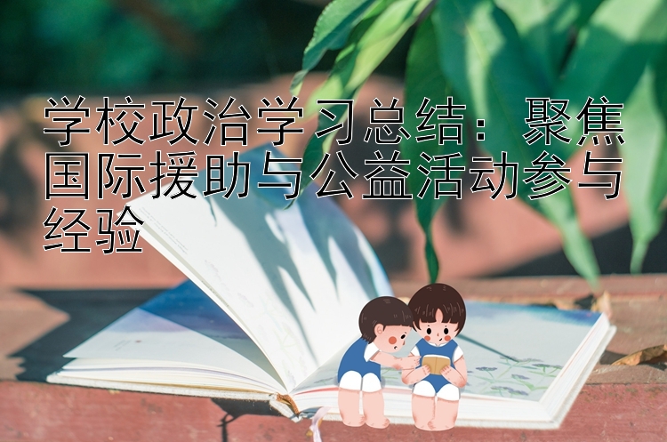 学校政治学习总结：聚焦国际援助与公益活动参与经验