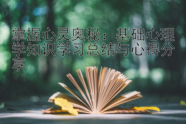 掌握心灵奥秘：基础心理学知识学习总结与心得分享