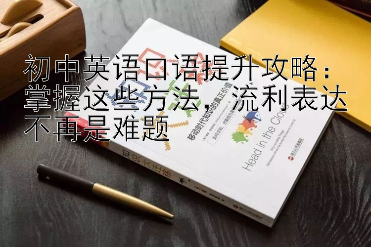 初中英语口语提升攻略：掌握这些方法  流利表达不再是难题