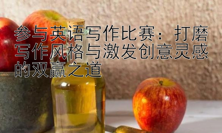 参与英语写作比赛：打磨写作风格与激发创意灵感的双赢之道